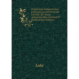 

Книга Fragmenta Antiquissimae Evangelii Lucani Versionis Latinae, Ed. Atque Adnotationibus Instruxit E. Ranke (Latin Edition). Luke