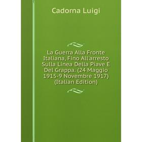 

Книга La Guerra Alla Fronte Italiana, Fino All'arresto Sulla Linea Della Piave E Del Grappa. (24 Maggio 1915-9 Novembre 1917)
