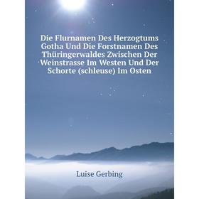 

Книга Die Flurnamen Des Herzogtums Gotha Und Die Forstnamen Des Thüringerwaldes Zwischen Der Weinstrasse Im Westen Und Der Schorte (schleuse) Im Osten