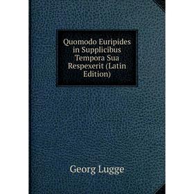 

Книга Quomodo Euripides in Supplicibus Tempora Sua Respexerit (Latin Edition). Georg Lugge