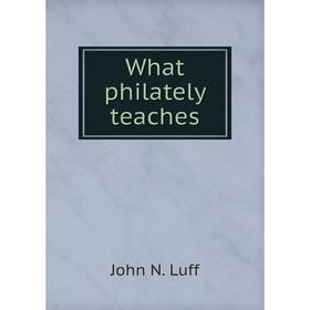 

Книга What philately teaches. John N. Luff