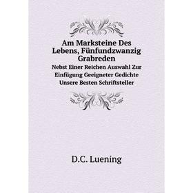 

Книга Am Marksteine Des Lebens, Fünfundzwanzig Grabreden. Nebst Einer Reichen Auswahl Zur Einfügung Geeigneter Gedichte Unsere Besten Schriftsteller