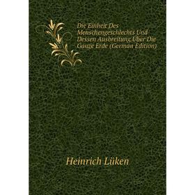 

Книга Die Einheit Des Menschengeschlechts Und Dessen Ausbreitung Über Die Ganze Erde (German Edition). Heinrich Lüken