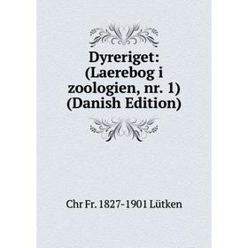 

Книга Dyreriget: (Laerebog i zoologien, nr. 1) (Danish Edition). Chr Fr. 1827-1901 Lütken