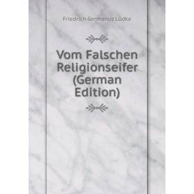 

Книга Vom Falschen Religionseifer (German Edition). Friedrich Germanus Lüdke