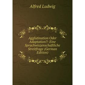 

Книга Agglutination Oder Adaptation: Eine Sprachwiszenschaftliche Streitfrage (German Edition). Alfred Ludwig
