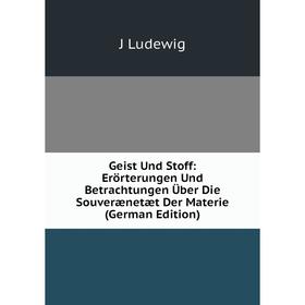

Книга Geist Und Stoff: Erörterungen Und Betrachtungen Über Die Souverænetæt Der Materie (German Edition). J Ludewig