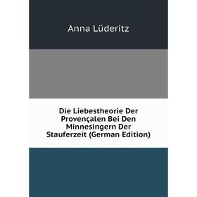 

Книга Die Liebestheorie Der Provençalen Bei Den Minnesingern Der Stauferzeit (German Edition). Anna Lüderitz