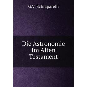 

Книга Die Astronomie Im Alten Testament. G.V. Schiaparelli