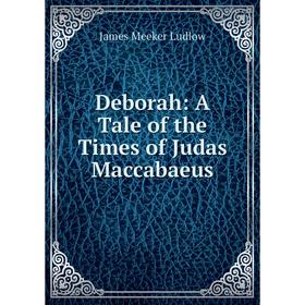 

Книга Deborah: A Tale of the Times of Judas Maccabaeus. James Meeker Ludlow