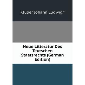 

Книга Neue Litteratur Des Teutschen Staatsrechts
