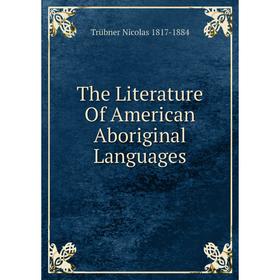 

Книга The Literature Of American Aboriginal Languages. Trübner Nicolas 1817-1884