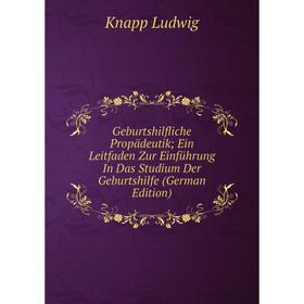 

Книга Geburtshilfliche Propädeutik; Ein Leitfaden Zur Einführung In Das Studium Der Geburtshilfe (German Edition). Knapp Ludwig