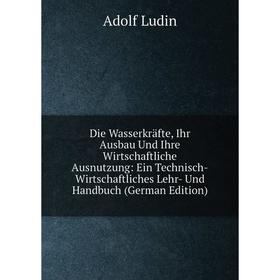 

Книга Die Wasserkräfte, Ihr Ausbau Und Ihre Wirtschaftliche Ausnutzung: Ein Technisch-Wirtschaftliches Lehr- Und Handbuch (German Edition). Adolf Ludi