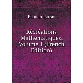 

Книга Récréations Mathématiques. Volume 1 (French Edition). Edouard Lucas