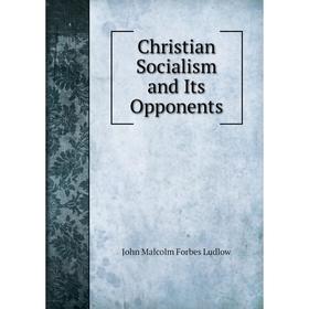 

Книга Christian Socialism and Its Opponents. John Malcolm Forbes Ludlow
