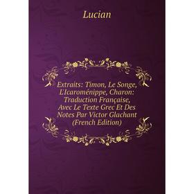 

Книга Extraits: Timon, Le Songe, L'Icaroménippe, Charon: Traduction Française, Avec Le Texte Grec Et Des Notes Par Victor Glachant (French Edition). L