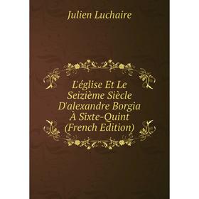 

Книга L'église Et Le Seizième Siècle D'alexandre Borgia À Sixte-Quint