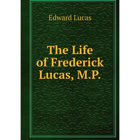 

Книга The Life of Frederick Lucas, M.P. Edward Lucas