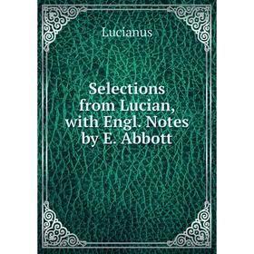 

Книга Selections from Lucian, with Engl. Notes by E. Abbott. Lucianus