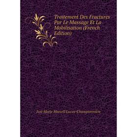 

Книга Traitement Des Fractures Par Le Massage Et La Mobilisation (French Edition). Just Marie Marcell Lucas-Championnière