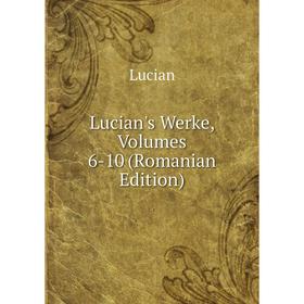 

Книга Lucian's Werke, Volumes 6-10 (Romanian Edition)