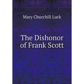 

Книга The Dishonor of Frank Scott. Mary Churchill Luck