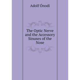 

Книга The Optic Nerve and the Accessory Sinuses of the Nose. Adolf Ónodi