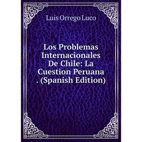 

Книга Los Problemas Internacionales De Chile: La Cuestion Peruana
