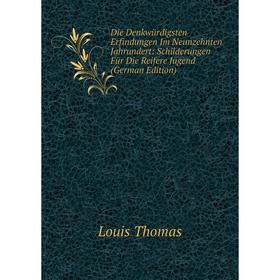 

Книга Die Denkwürdigsten Erfindungen Im Neunzehnten Jahrundert: Schilderungen Für Die Reifere Jugend (German Edition). Louis Thomas