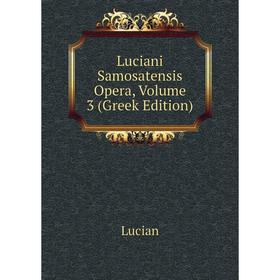 

Книга Luciani Samosatensis Opera, Volume 3 (Greek Edition)