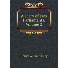 

Книга A Diary of Two Parliaments. Volume 2. Henry William Lucy