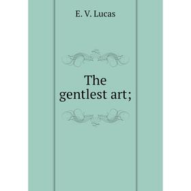 

Книга The gentlest art;. E. V. Lucas