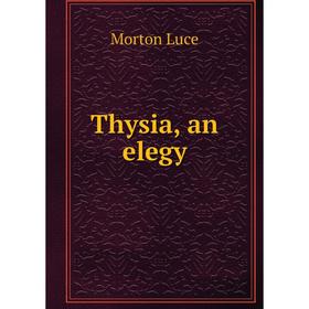 

Книга Thysia, an elegy. Morton Luce