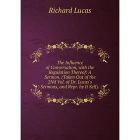 

Книга The Influence of Conversation, with the Regulation Thereof: A Sermon. (Taken Out of the 2Nd Vol. of Dr. Lucas's Sermons, and Repr. by It Self)