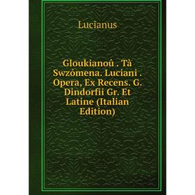 

Книга Gloukianoû. Tà Swzómena. Luciani. Opera, Ex Recens. G. Dindorfii Gr. Et Latine (Italian Edition). Lucianus