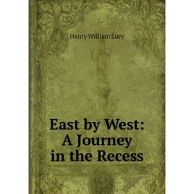 

Книга East by West: A Journey in the Recess. Henry William Lucy