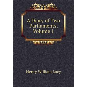 

Книга A Diary of Two Parliaments. Volume 1. Henry William Lucy