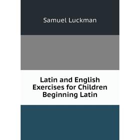 

Книга Latin and English Exercises for Children Beginning Latin