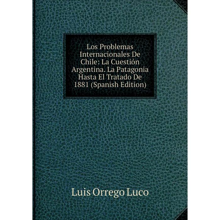 фото Книга los problemas internacionales de chile: la cuestión argentina la patagonia hasta el tratado de 1881 nobel press