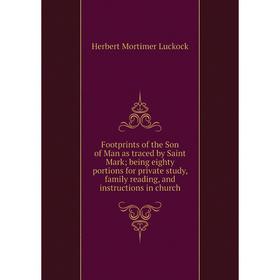 

Книга Footprints of the Son of Man as traced by Saint Mark; being eighty portions for private study, family reading, and instructions in church