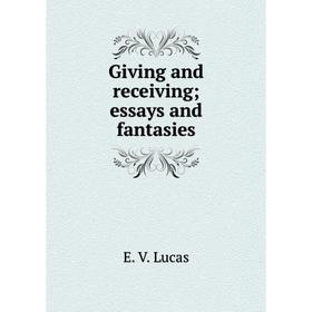 

Книга Giving and receiving; essays and fantasies. E. V. Lucas