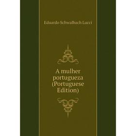 

Книга A mulher portugueza (Portuguese Edition). Eduardo Schwalbach Lucci