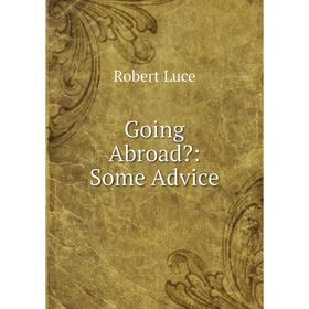 

Книга Going Abroad Some Advice. Robert Luce
