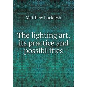 

Книга The lighting art, its practice and possibilities. Matthew Luckiesh
