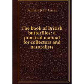 

Книга The book of British butterflies: a practical manual for collectors and naturalists. William John Lucas