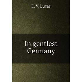 

Книга In gentlest Germany. E. V. Lucas