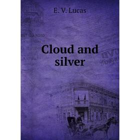 

Книга Cloud and silver. E. V. Lucas