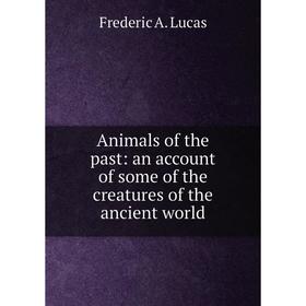 

Книга Animals of the past: an account of some of the creatures of the ancient world. Frederic A. Lucas