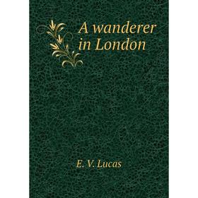 

Книга A wanderer in London. E. V. Lucas